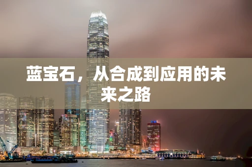 蓝宝石，从合成到应用的未来之路