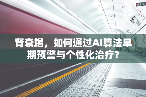 肾衰竭，如何通过AI算法早期预警与个性化治疗？