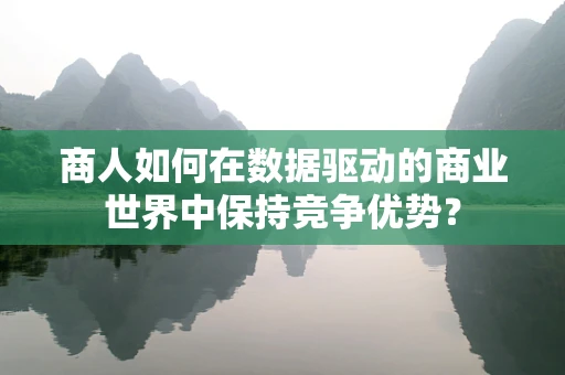 商人如何在数据驱动的商业世界中保持竞争优势？