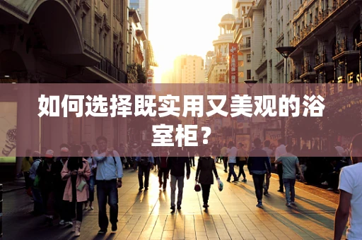 如何选择既实用又美观的浴室柜？