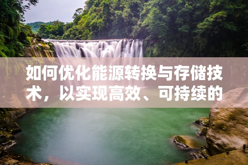 如何优化能源转换与存储技术，以实现高效、可持续的能源利用？