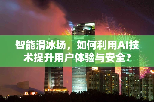 智能滑冰场，如何利用AI技术提升用户体验与安全？