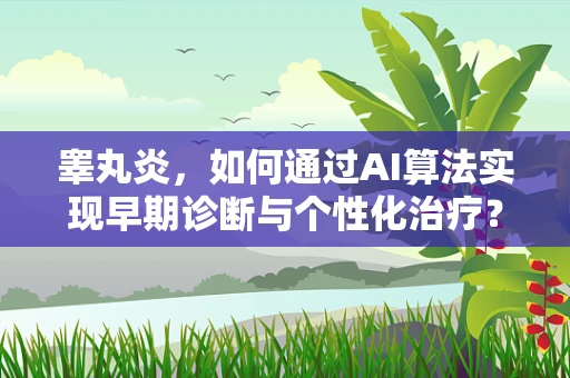 睾丸炎，如何通过AI算法实现早期诊断与个性化治疗？