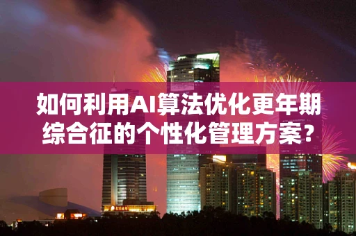 如何利用AI算法优化更年期综合征的个性化管理方案？