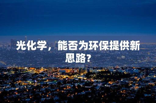 光化学，能否为环保提供新思路？