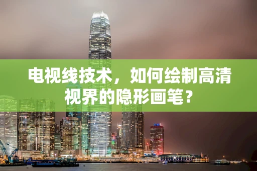 电视线技术，如何绘制高清视界的隐形画笔？