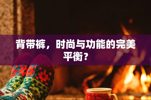 背带裤，时尚与功能的完美平衡？