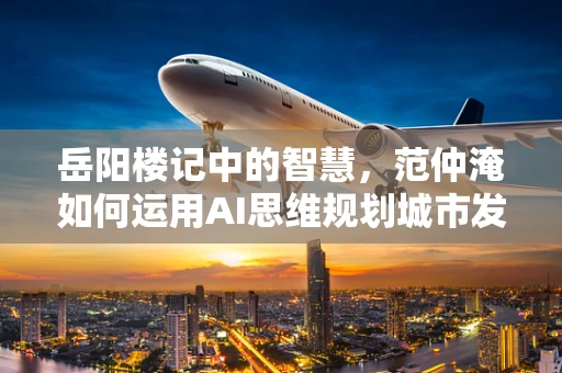 岳阳楼记中的智慧，范仲淹如何运用AI思维规划城市发展？