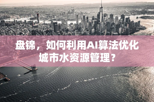 盘锦，如何利用AI算法优化城市水资源管理？