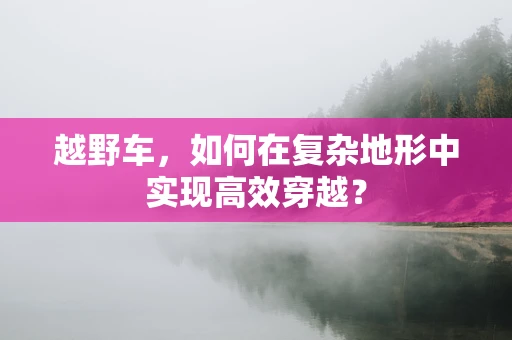 越野车，如何在复杂地形中实现高效穿越？