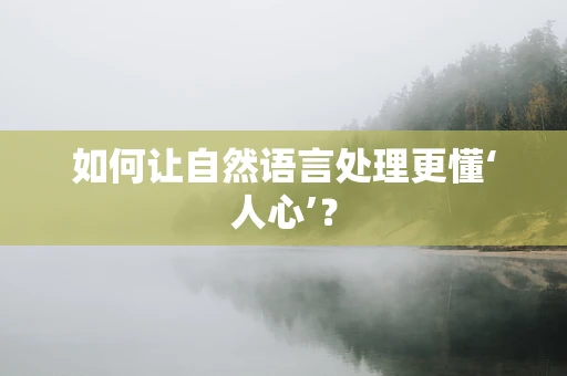 如何让自然语言处理更懂‘人心’？