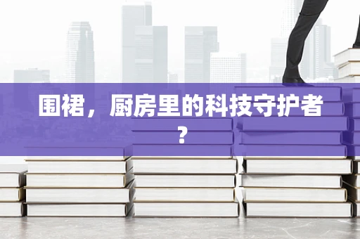 围裙，厨房里的科技守护者？