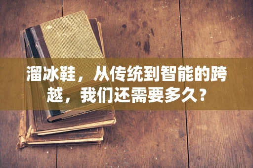 溜冰鞋，从传统到智能的跨越，我们还需要多久？
