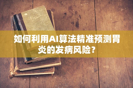 如何利用AI算法精准预测胃炎的发病风险？