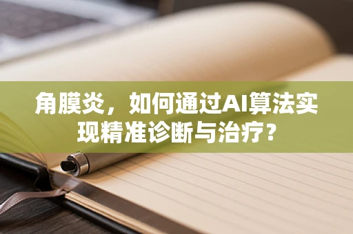 角膜炎，如何通过AI算法实现精准诊断与治疗？
