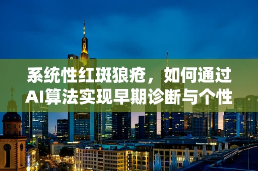 系统性红斑狼疮，如何通过AI算法实现早期诊断与个性化治疗？
