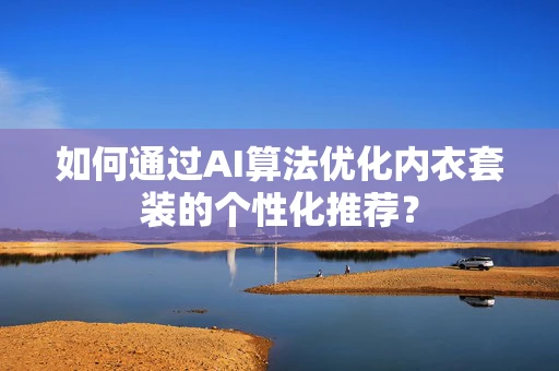 如何通过AI算法优化内衣套装的个性化推荐？