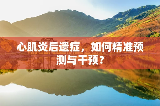 心肌炎后遗症，如何精准预测与干预？