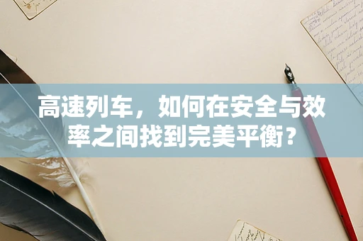 高速列车，如何在安全与效率之间找到完美平衡？