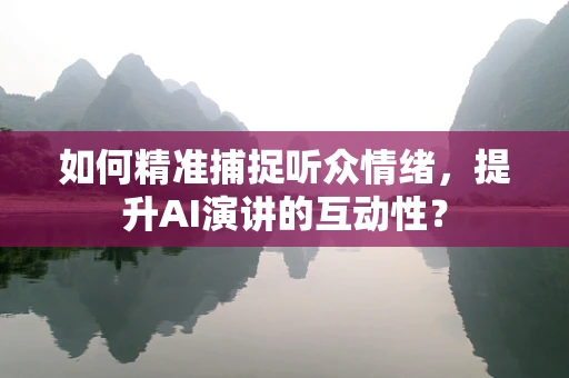 如何精准捕捉听众情绪，提升AI演讲的互动性？