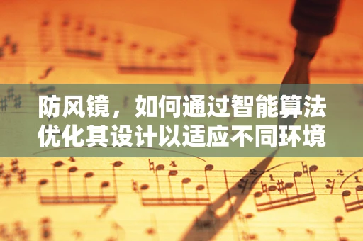防风镜，如何通过智能算法优化其设计以适应不同环境？