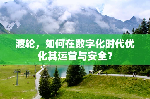 渡轮，如何在数字化时代优化其运营与安全？