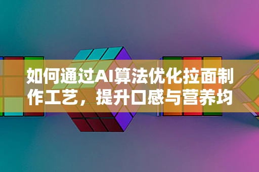 如何通过AI算法优化拉面制作工艺，提升口感与营养均衡？