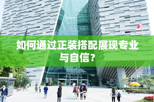 如何通过正装搭配展现专业与自信？
