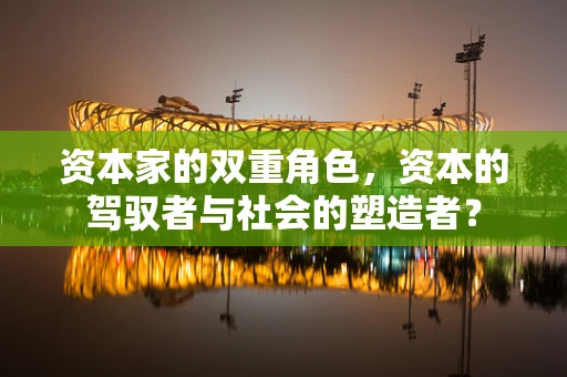 资本家的双重角色，资本的驾驭者与社会的塑造者？