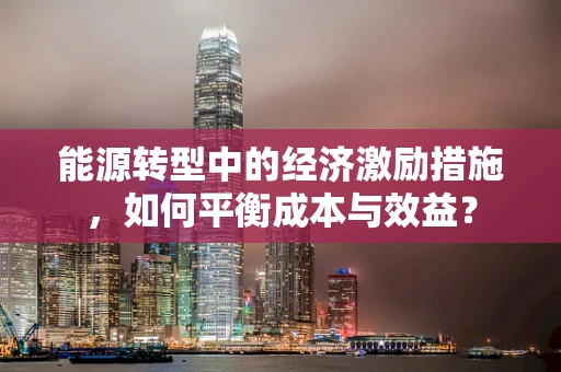 能源转型中的经济激励措施，如何平衡成本与效益？