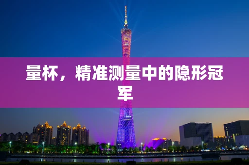 量杯，精准测量中的隐形冠军