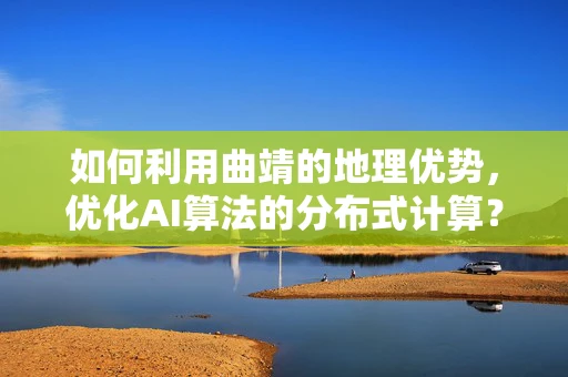 如何利用曲靖的地理优势，优化AI算法的分布式计算？