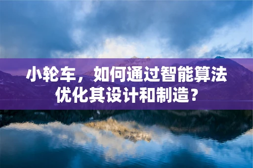 小轮车，如何通过智能算法优化其设计和制造？