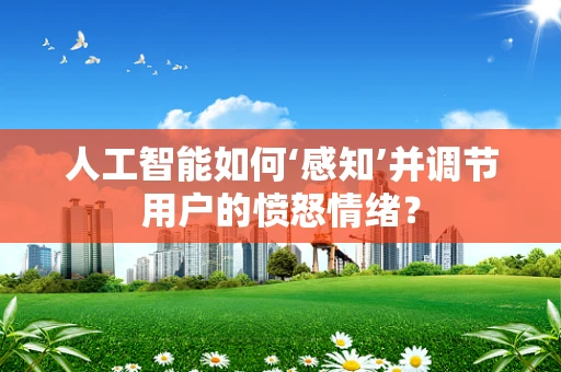人工智能如何‘感知’并调节用户的愤怒情绪？