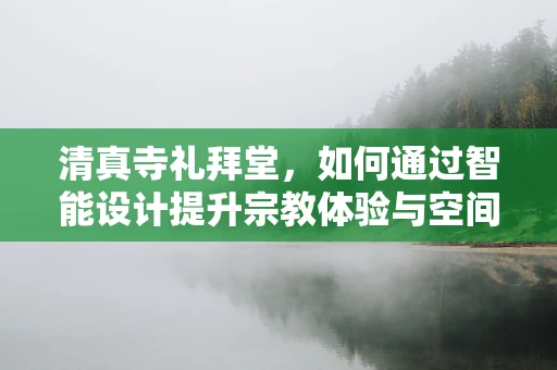 清真寺礼拜堂，如何通过智能设计提升宗教体验与空间效率？