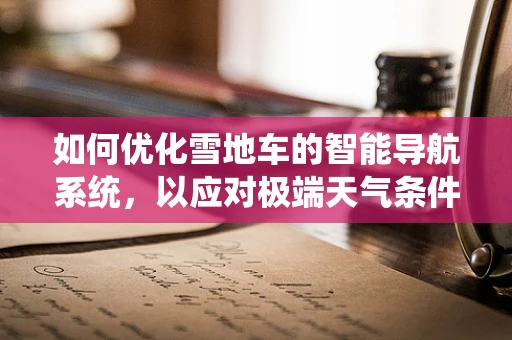 如何优化雪地车的智能导航系统，以应对极端天气条件下的挑战？
