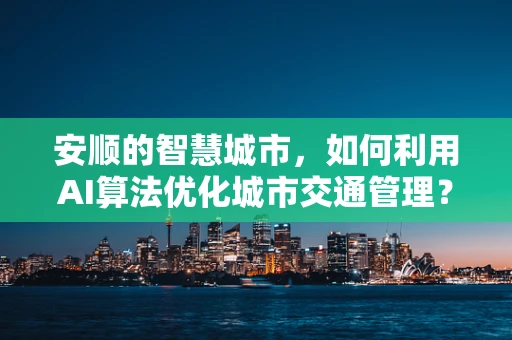 安顺的智慧城市，如何利用AI算法优化城市交通管理？