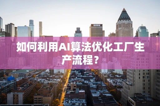 如何利用AI算法优化工厂生产流程？