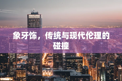 象牙饰，传统与现代伦理的碰撞