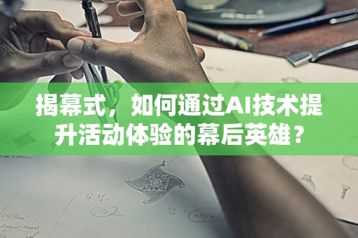 揭幕式，如何通过AI技术提升活动体验的幕后英雄？