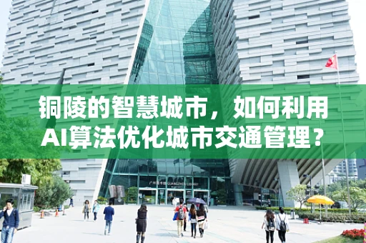 铜陵的智慧城市，如何利用AI算法优化城市交通管理？