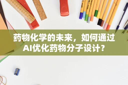 药物化学的未来，如何通过AI优化药物分子设计？