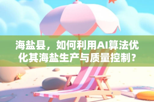 海盐县，如何利用AI算法优化其海盐生产与质量控制？