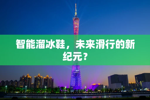 智能溜冰鞋，未来滑行的新纪元？