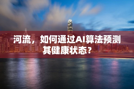 河流，如何通过AI算法预测其健康状态？