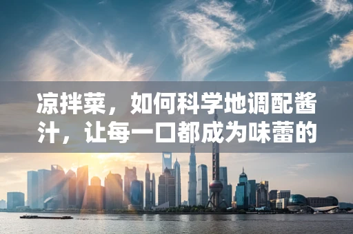 凉拌菜，如何科学地调配酱汁，让每一口都成为味蕾的盛宴？