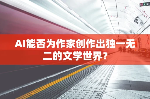 AI能否为作家创作出独一无二的文学世界？