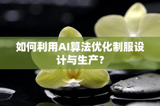 如何利用AI算法优化制服设计与生产？