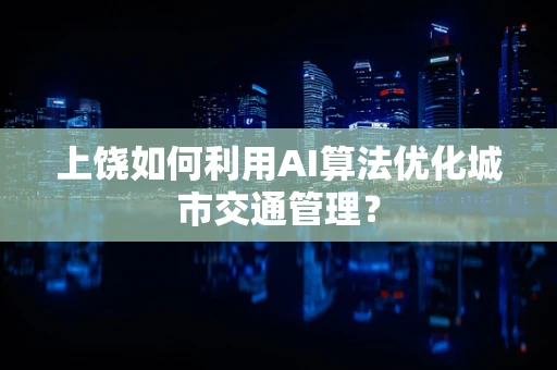 上饶如何利用AI算法优化城市交通管理？