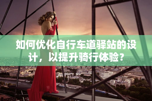 如何优化自行车道驿站的设计，以提升骑行体验？
